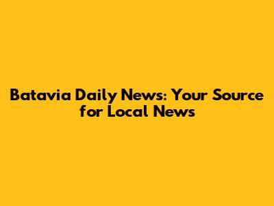 Batavia Daily News: Your Source for Local News