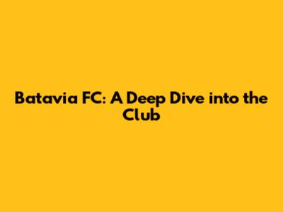 Batavia FC: A Deep Dive into the Club