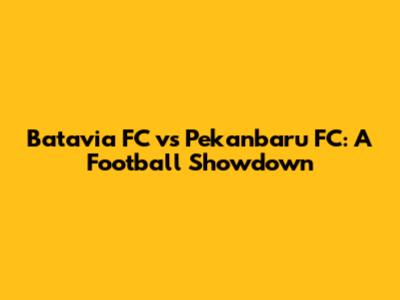 Batavia FC vs Pekanbaru FC: A Football Showdown