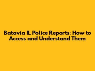 Batavia IL Police Reports: How to Access and Understand Them
