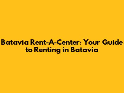 Batavia Rent-A-Center: Your Guide to Renting in Batavia