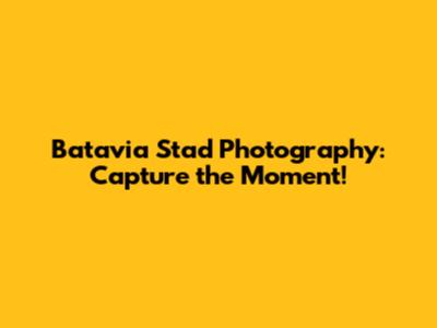 Batavia Stad Photography: Capture the Moment!