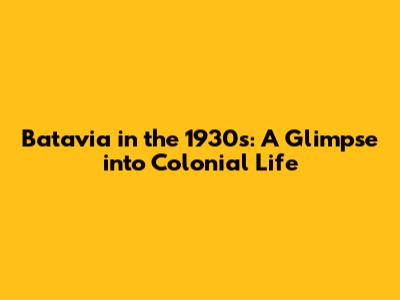 Batavia in the 1930s: A Glimpse into Colonial Life