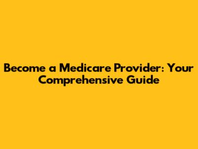 Become a Medicare Provider: Your Comprehensive Guide