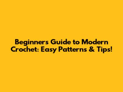 Beginner's Guide to Modern Crochet: Easy Patterns & Tips!