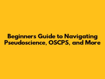 Beginner's Guide to Navigating Pseudoscience, OSCPS, and More