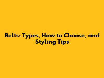 Belts: Types, How to Choose, and Styling Tips