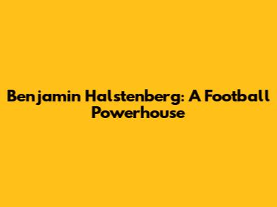 Benjamin Halstenberg: A Football Powerhouse