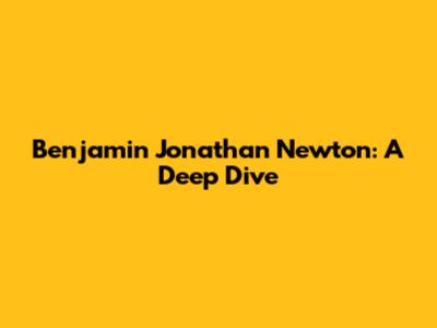 Benjamin Jonathan Newton: A Deep Dive