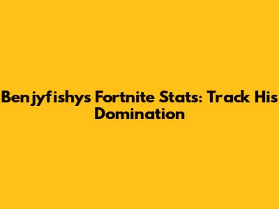 Benjyfishy's Fortnite Stats: Track His Domination