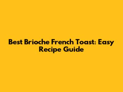 Best Brioche French Toast: Easy Recipe Guide