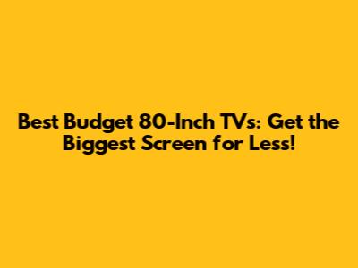 Best Budget 80-Inch TVs: Get the Biggest Screen for Less!