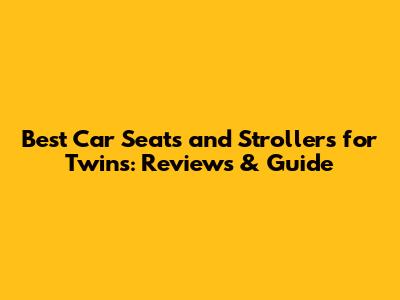 Best Car Seats and Strollers for Twins: Reviews & Guide