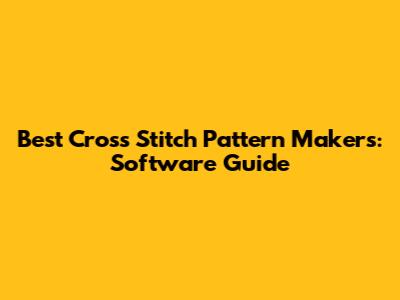 Best Cross Stitch Pattern Makers: Software Guide