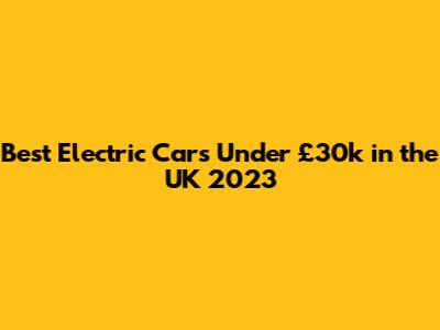 Best Electric Cars Under £30k in the UK 2023