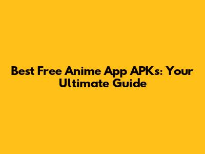 Best Free Anime App APKs: Your Ultimate Guide
