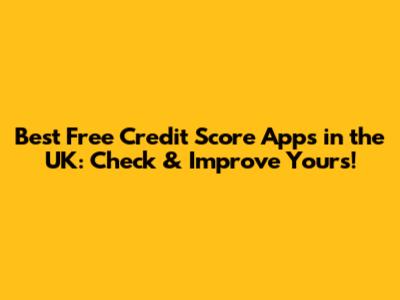 Best Free Credit Score Apps in the UK: Check & Improve Yours!
