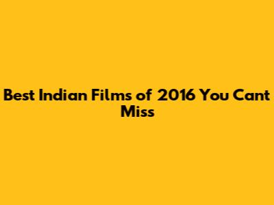 Best Indian Films of 2016 You Can't Miss