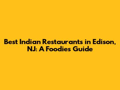Best Indian Restaurants in Edison, NJ: A Foodie's Guide