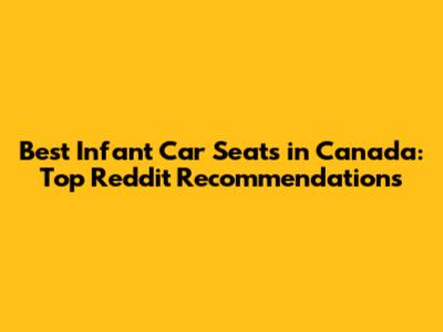 Best Infant Car Seats in Canada: Top Reddit Recommendations