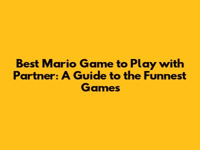 Best Mario Game to Play with Partner: A Guide to the Funnest Games