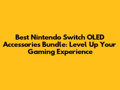 Best Nintendo Switch OLED Accessories Bundle: Level Up Your Gaming Experience