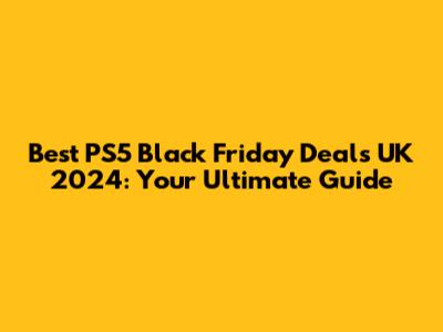 Best PS5 Black Friday Deals UK 2024: Your Ultimate Guide