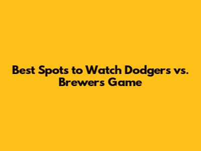 Best Spots to Watch Dodgers vs. Brewers Game