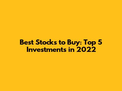 Best Stocks to Buy: Top 5 Investments in 2022