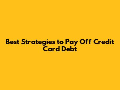 Best Strategies to Pay Off Credit Card Debt