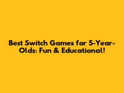 Best Switch Games for 5-Year-Olds: Fun & Educational!
