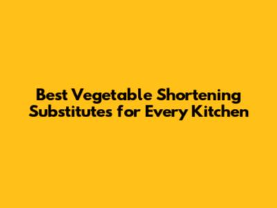 Best Vegetable Shortening Substitutes for Every Kitchen