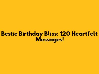 Bestie Birthday Bliss: 120 Heartfelt Messages!