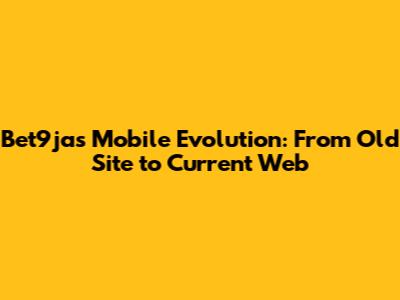 Bet9ja's Mobile Evolution: From Old Site to Current Web