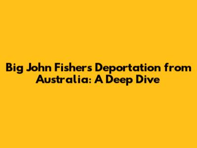 Big John Fisher's Deportation from Australia: A Deep Dive