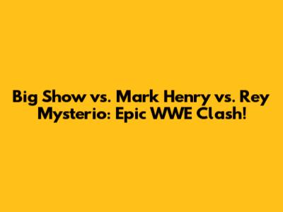 Big Show vs. Mark Henry vs. Rey Mysterio: Epic WWE Clash!