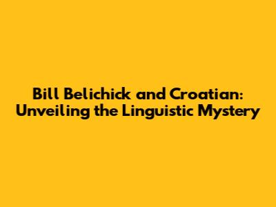 Bill Belichick and Croatian: Unveiling the Linguistic Mystery