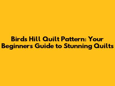 Birds Hill Quilt Pattern: Your Beginner's Guide to Stunning Quilts