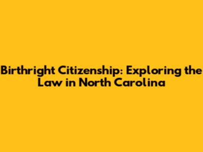 Birthright Citizenship: Exploring the Law in North Carolina