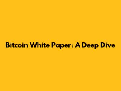 Bitcoin White Paper: A Deep Dive