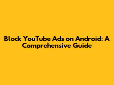 Block YouTube Ads on Android: A Comprehensive Guide