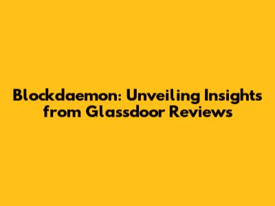 Blockdaemon: Unveiling Insights from Glassdoor Reviews