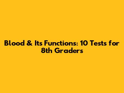Blood & Its Functions: 10 Tests for 8th Graders