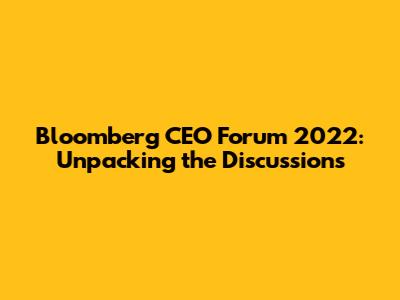 Bloomberg CEO Forum 2022: Unpacking the Discussions