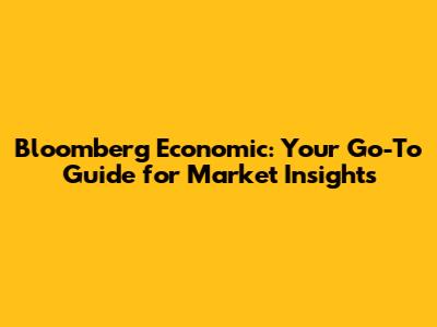 Bloomberg Economic: Your Go-To Guide for Market Insights