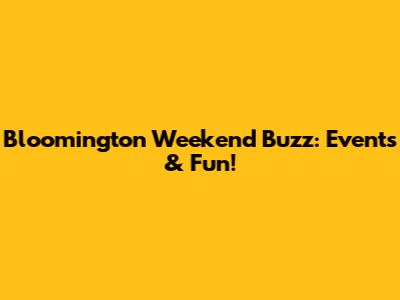 Bloomington Weekend Buzz: Events & Fun!