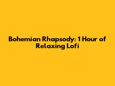Bohemian Rhapsody: 1 Hour of Relaxing Lofi