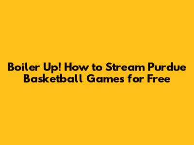 Boiler Up! How to Stream Purdue Basketball Games for Free