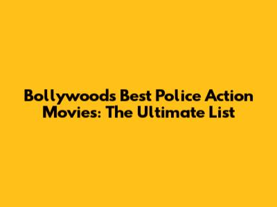 Bollywood's Best Police Action Movies: The Ultimate List