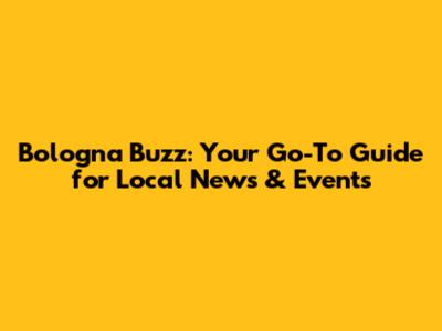 Bologna Buzz: Your Go-To Guide for Local News & Events